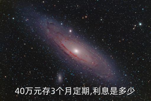40萬(wàn)元存3個(gè)月定期,利息是多少