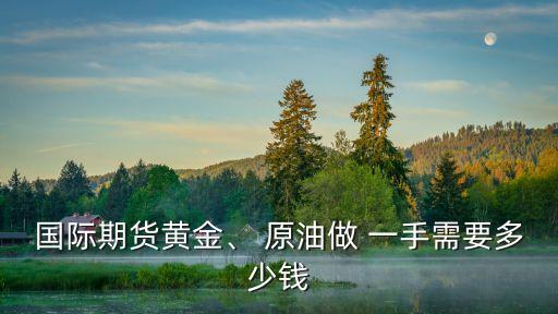 國際期貨黃金、 原油做 一手需要多少錢