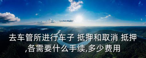 車輛做抵押登記多少錢,解除車輛抵押登記需要多少錢