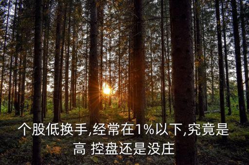 個股低換手,經(jīng)常在1%以下,究竟是高 控盤還是沒莊