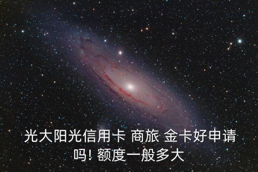  光大陽光信用卡 商旅 金卡好申請(qǐng)嗎! 額度一般多大