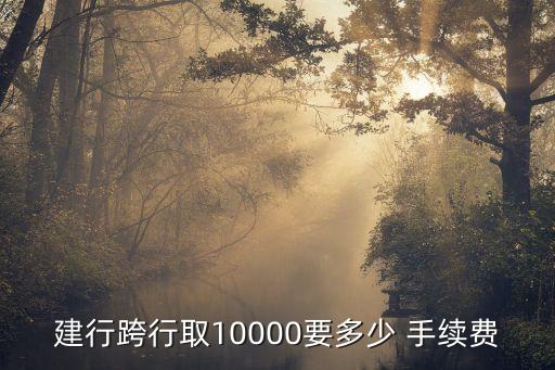建行跨行取10000要多少 手續(xù)費