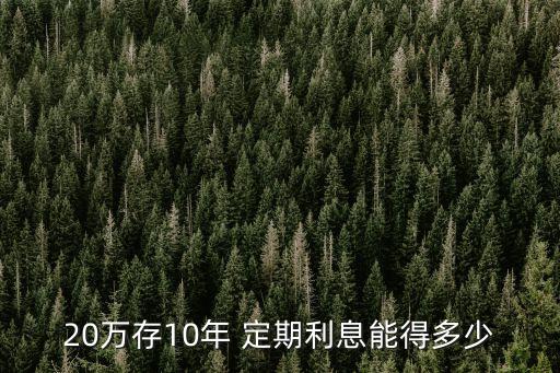 20萬(wàn)存10年 定期利息能得多少