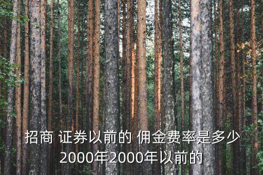  招商 證券以前的 傭金費率是多少2000年2000年以前的