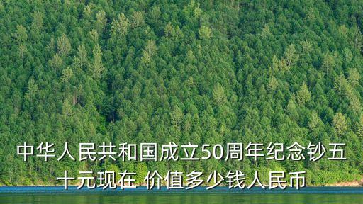 中華人民共和國成立50周年紀(jì)念鈔五十元現(xiàn)在 價值多少錢人民幣