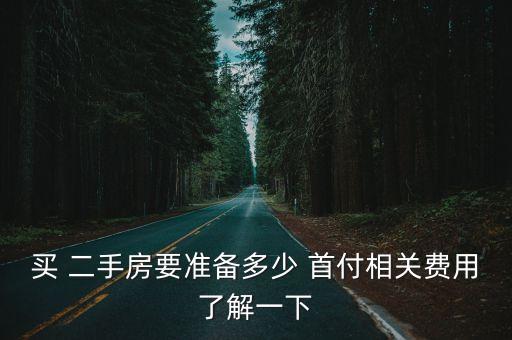 買 二手房要準(zhǔn)備多少 首付相關(guān)費用了解一下