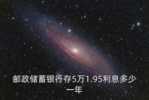郵政儲蓄銀行存5萬1.95利息多少一年