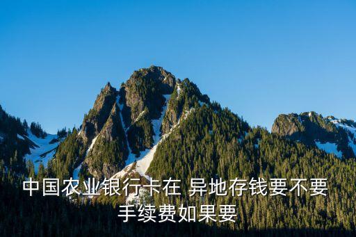 中國農業(yè)銀行卡在 異地存錢要不要 手續(xù)費如果要