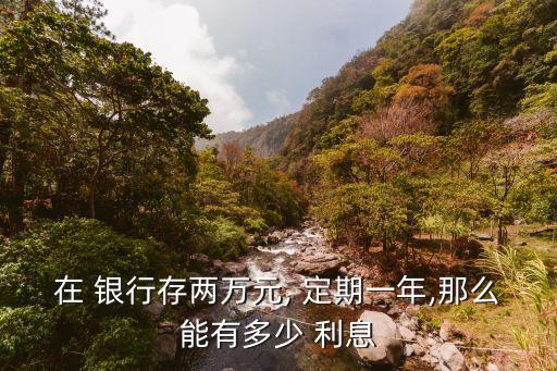 2w塊錢定期存銀行多少利息