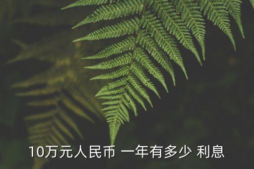 十萬(wàn)元放銀行一年利息是多少錢,貸銀行十萬(wàn)元一年多少利息