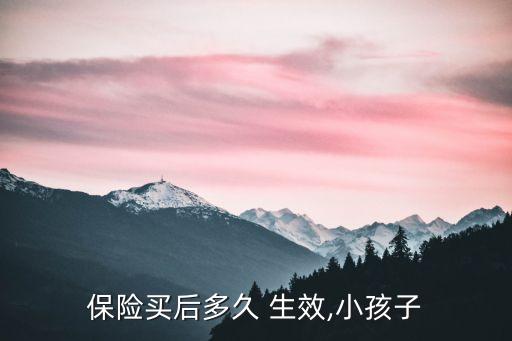 保險買后多久 生效,小孩子