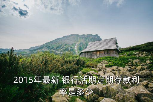 2015年最新 銀行活期定期存款利率是多少