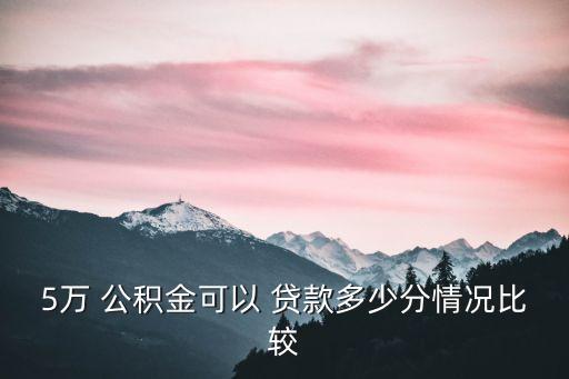 5萬 公積金可以 貸款多少分情況比較
