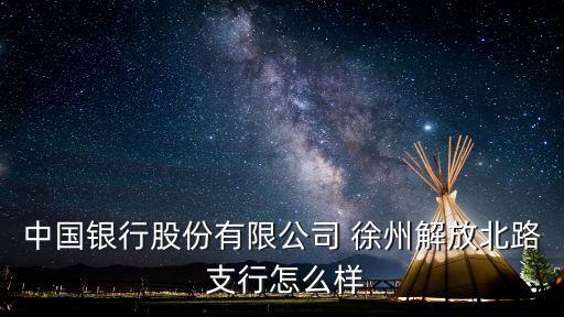 中國(guó)銀行股份有限公司 徐州解放北路 支行怎么樣