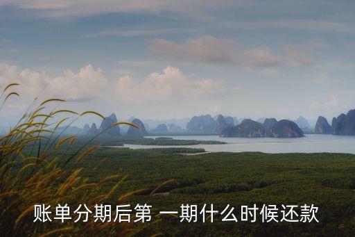 賬單分期后第 一期什么時(shí)候還款