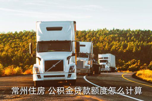  常州住房 公積金貸款額度怎么計(jì)算