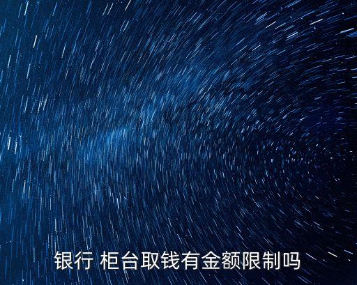 銀行 柜臺取錢有金額限制嗎