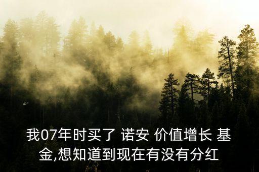 我07年時(shí)買(mǎi)了 諾安 價(jià)值增長(zhǎng) 基金,想知道到現(xiàn)在有沒(méi)有分紅