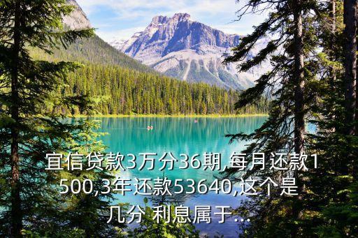  宜信貸款3萬分36期,每月還款1500,3年還款53640,這個是幾分 利息屬于...