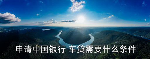  申請中國銀行 車貸需要什么條件