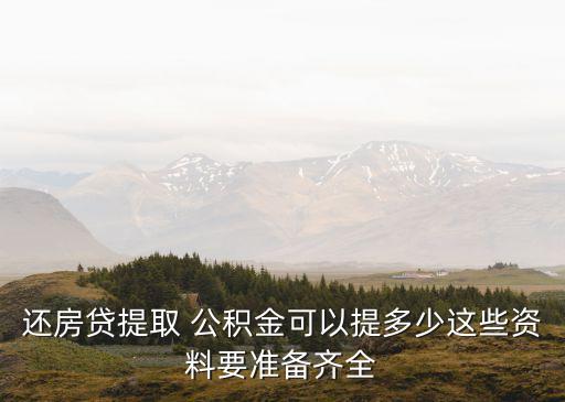 還房貸提取 公積金可以提多少這些資料要準(zhǔn)備齊全