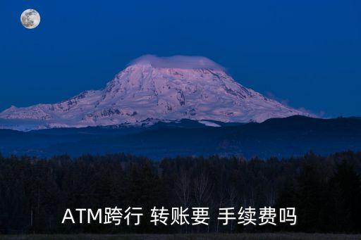 ATM跨行 轉(zhuǎn)賬要 手續(xù)費(fèi)嗎