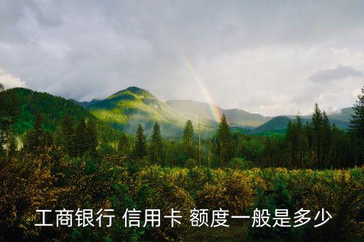 工商汽車信用卡額度是多少錢,工商信用卡額度降低0元怎么辦