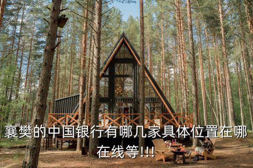襄樊的中國銀行有哪幾家具體位置在哪在線等!!!