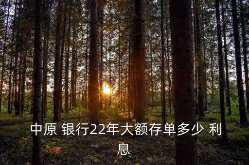  中原 銀行22年大額存單多少 利息