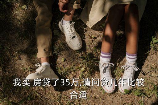 我買 房貸了35萬,請(qǐng)問貸幾年比較合適