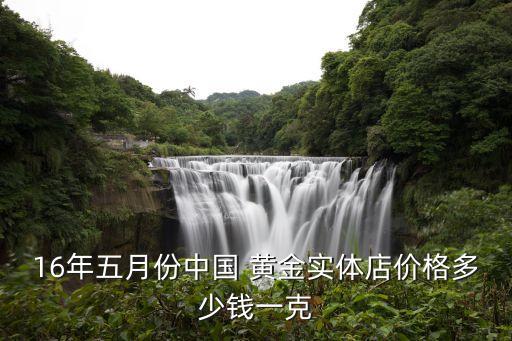 16年五月份中國 黃金實(shí)體店價格多少錢一克