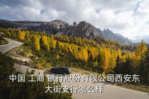 中國 工商 銀行股份有限公司西安東大街支行怎么樣