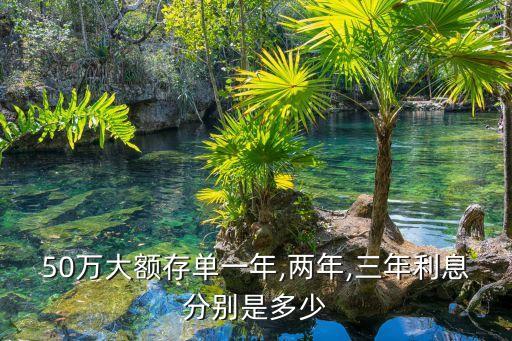 50萬(wàn)大額存單一年,兩年,三年利息分別是多少