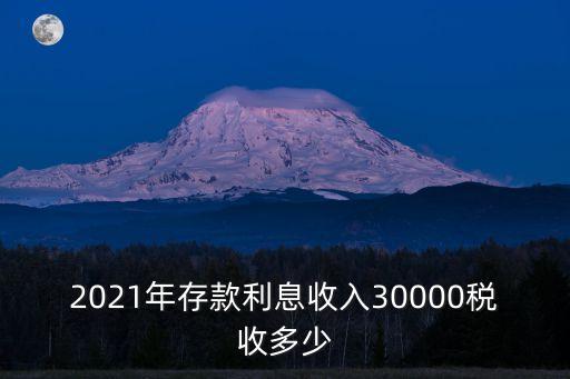 2021年存款利息收入30000稅收多少