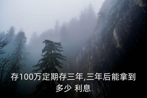 存100萬定期存三年,三年后能拿到多少 利息