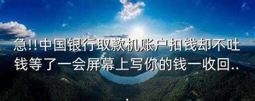 急!!中國(guó)銀行取款機(jī)賬戶扣錢卻不吐錢等了一會(huì)屏幕上寫你的錢一收回...