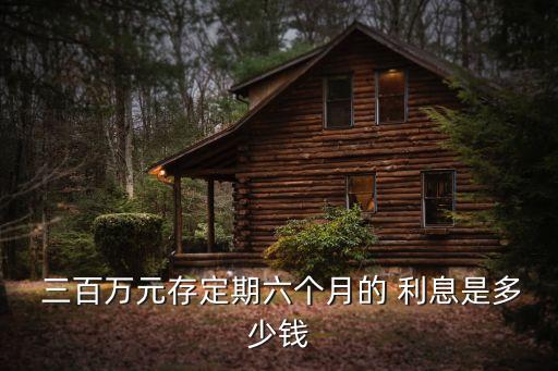 存三百萬(wàn)一年利息多少,有十萬(wàn)元怎么存利息更高
