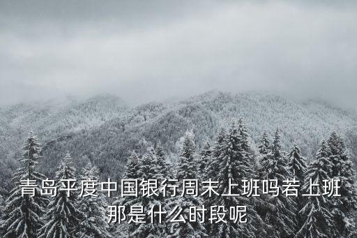  青島平度中國銀行周末上班嗎若上班那是什么時(shí)段呢