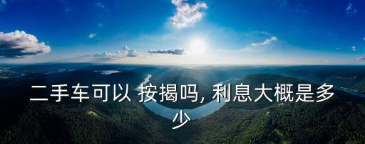 二手車可以 按揭嗎, 利息大概是多少