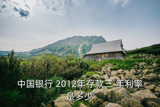 中國銀行 2012年存款三 年利率是多少