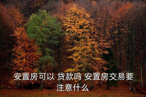  安置房可以 貸款嗎 安置房交易要注意什么