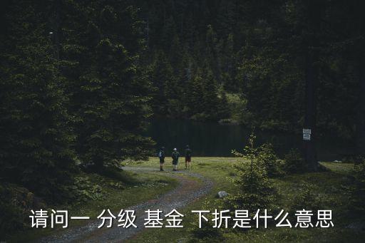 請問一 分級 基金 下折是什么意思