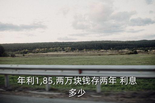 年利1,85,兩萬(wàn)塊錢(qián)存兩年 利息多少