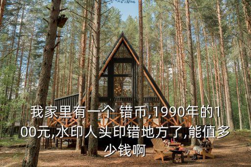 我家里有一個(gè) 錯(cuò)幣,1990年的100元,水印人頭印錯(cuò)地方了,能值多少錢啊