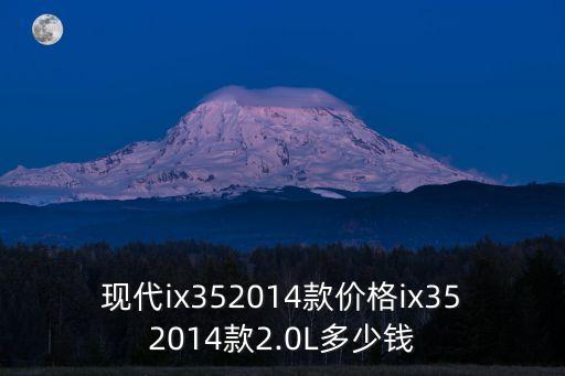 現(xiàn)代ix352014款價(jià)格ix352014款2.0L多少錢