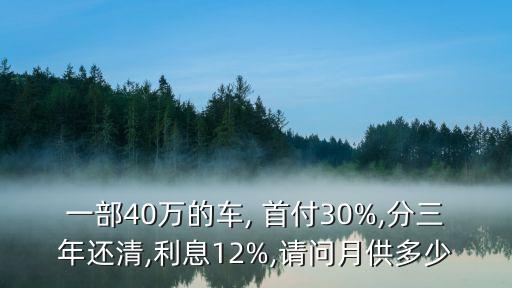一部40萬的車, 首付30%,分三年還清,利息12%,請(qǐng)問月供多少