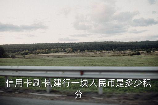 信用卡刷卡,建行一塊人民幣是多少積分