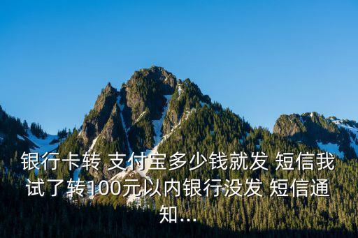 銀行卡轉(zhuǎn) 支付寶多少錢就發(fā) 短信我試了轉(zhuǎn)100元以內(nèi)銀行沒發(fā) 短信通知...