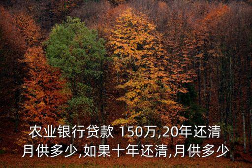 農(nóng)業(yè)銀行貸款 150萬,20年還清月供多少,如果十年還清,月供多少