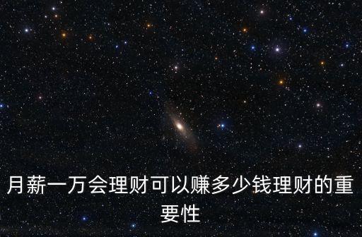 月薪一萬(wàn)會(huì)理財(cái)可以賺多少錢(qián)理財(cái)?shù)闹匾? class=